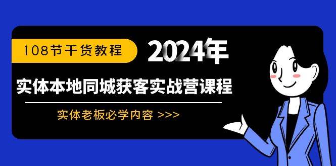 （8895期）实体本地同城获客实战营课程：实体老板必学内容，108节干货教程|无忧资源社
