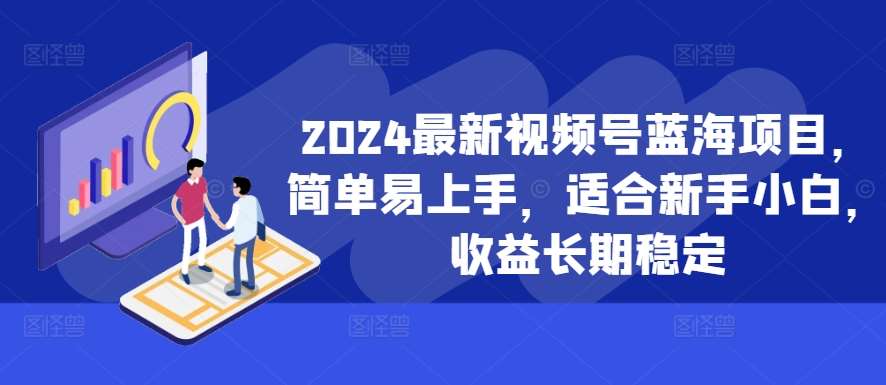 2024最新视频号蓝海项目，简单易上手，适合新手小白，收益长期稳定|无忧资源社