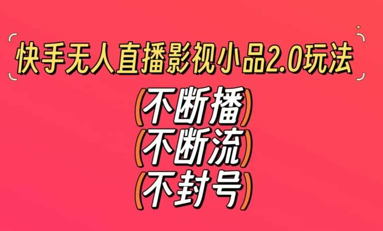 快手无人直播影视小品2.0玩法，不断流，不封号，不需要会剪辑，每天能稳定500-1000+【揭秘】|无忧资源社