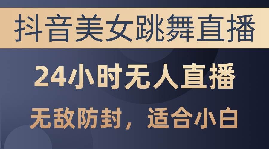 （10671期）抖音美女跳舞直播，日入3000+，24小时无人直播，无敌防封技术，小白最…|无忧资源社