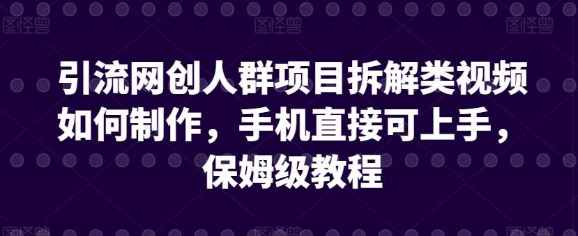 引流网创人群项目拆解类视频如何制作，手机直接可上手，保姆级教程【揭秘】|无忧资源社