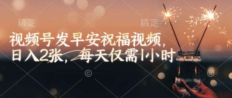 视频号发早安祝福视频，日入2张，每天仅需1小时|无忧资源社