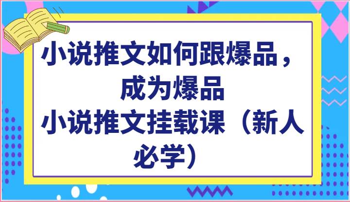 小说推文如何跟爆品，成为爆品，小说推文挂载课（新人必学）|无忧资源社