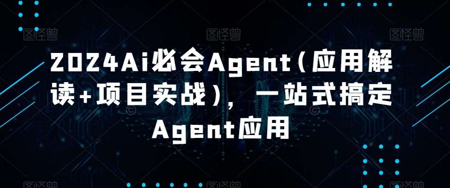 2024Ai必会Agent(应用解读+项目实战)，一站式搞定Agent应用|无忧资源社