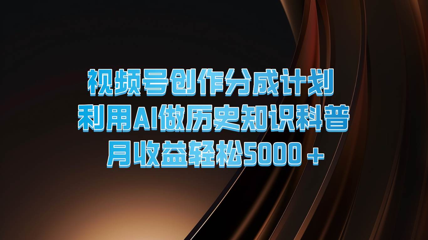 视频号创作分成计划  利用AI做历史知识科普  月收益轻松5000+|无忧资源社