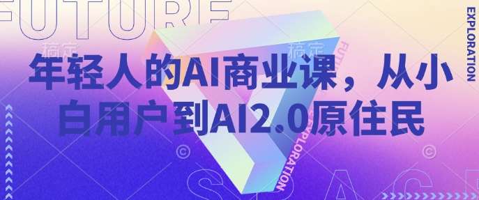 年轻人的AI商业课，从小白用户到AI2.0原住民|无忧资源社
