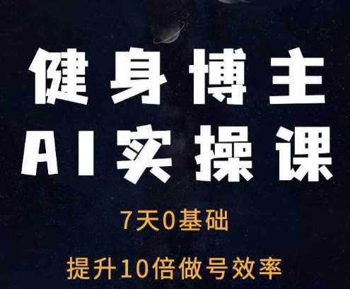 健身博主AI实操课——7天从0到1提升10倍做号效率|无忧资源社