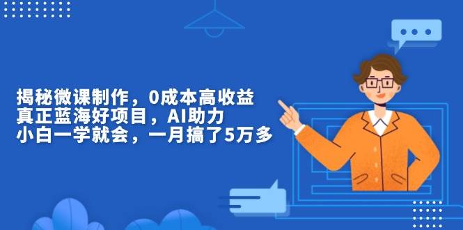 （13838期）揭秘微课制作，0成本高收益，真正蓝海好项目，AI助力，小白一学就会，…|无忧资源社