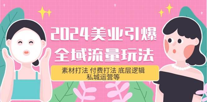 （9867期）2024美业-引爆全域流量玩法，素材打法 付费打法 底层逻辑 私城运营等(31节)|无忧资源社
