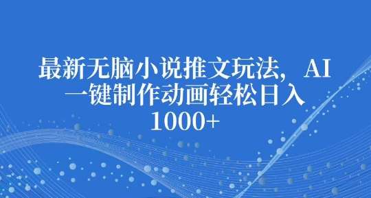 最新无脑小说推文玩法，AI一键制作动画轻松日入多张【揭秘】|无忧资源社