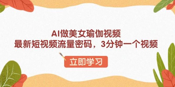 （13992期）AI做美女瑜伽视频，最新短视频流量密码，3分钟一个视频|无忧资源社