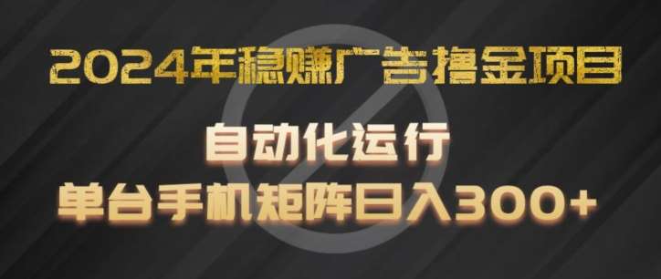 2024年稳赚广告撸金项目，全程自动化运行，单台手机就可以矩阵操作，日入300+【揭秘】|无忧资源社