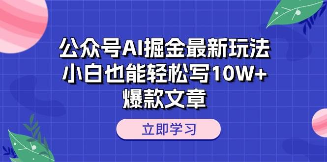（10878期）公众号AI掘金最新玩法，小白也能轻松写10W+爆款文章|无忧资源社