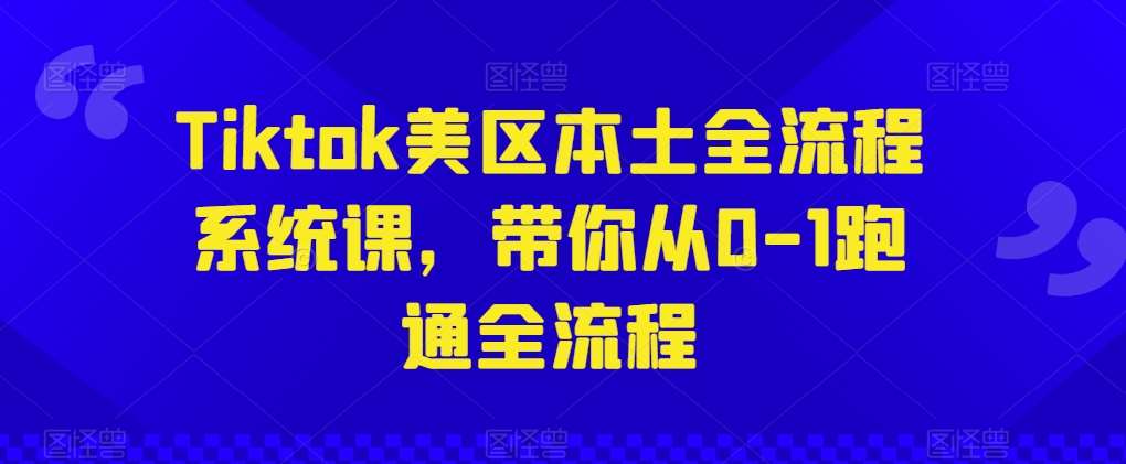 Tiktok美区本土全流程系统课，带你从0-1跑通全流程|无忧资源社