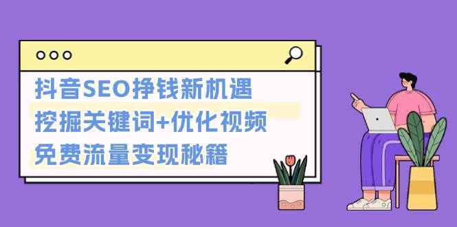 抖音SEO挣钱新机遇：挖掘关键词+优化视频，免费流量变现秘籍|无忧资源社
