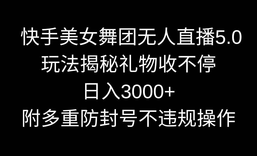 （9062期）快手美女舞团无人直播5.0玩法揭秘，礼物收不停，日入3000+，内附多重防…|无忧资源社