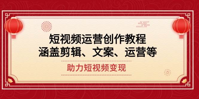（14058期）短视频运营创作教程，涵盖剪辑、文案、运营等，助力短视频变现|无忧资源社