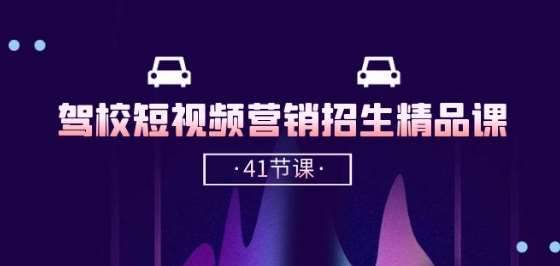 驾校-短视频营销招生精品课：抖音推广技巧，抖音短视频招生(41节课)|无忧资源社