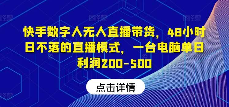快手数字人无人直播带货，48小时日不落的直播模式，一台电脑单日利润200-500|无忧资源社