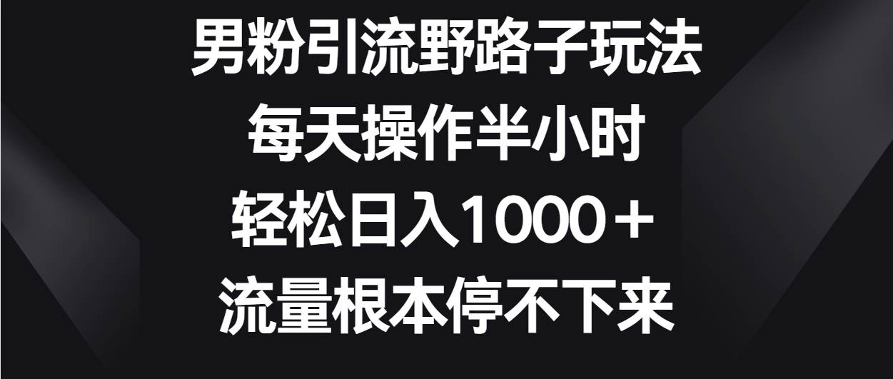 男粉引流野路子玩法，每天操作半小时轻松日入1000＋，流量根本停不下来|无忧资源社