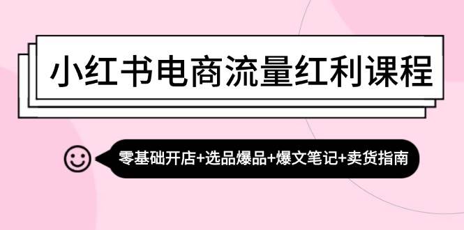 （13026期）小红书电商流量红利课程：零基础开店+选品爆品+爆文笔记+卖货指南|无忧资源社