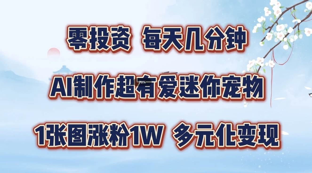 零投资，每天几分钟，AI制作超有爱迷你宠物玩法，多元化变现，手把手交给你|无忧资源社