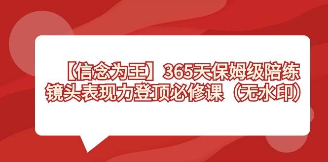 （8953期）【信念 为王】365天-保姆级陪练，镜头表现力登顶必修课（无水印）|无忧资源社