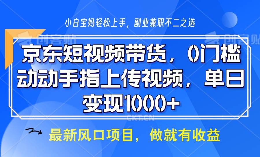 京东短视频带货，操作简单，可矩阵操作，动动手指上传视频，轻松日入1000+|无忧资源社