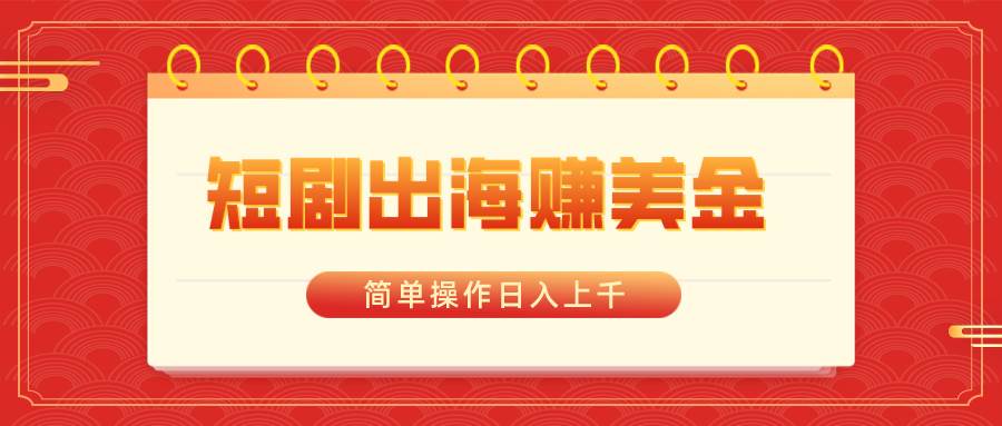 （8794期）短剧出海赚美金，简单操作日入上千|无忧资源社
