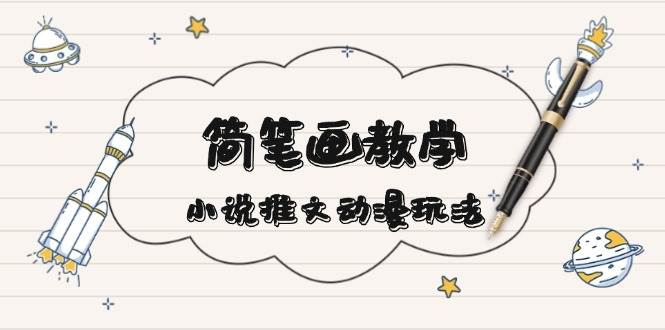 （13717期）简 笔 画 教 学，小说推文动漫玩法，提供多种爆点文案写法，引爆社交媒体|无忧资源社