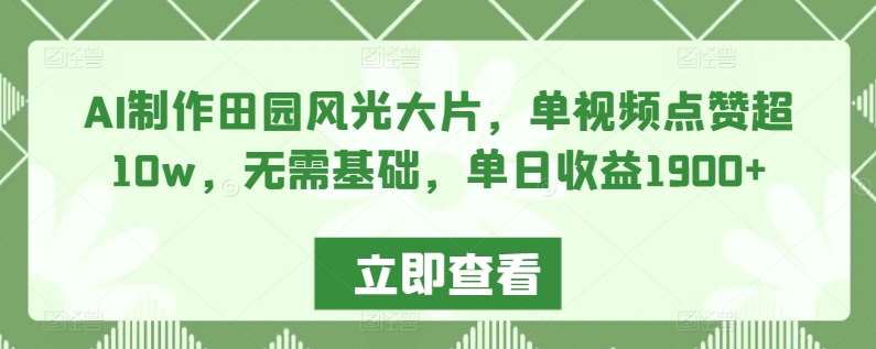 AI制作田园风光大片，单视频点赞超10w，无需基础，单日收益1900+【揭秘】|无忧资源社