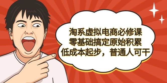 （9154期）淘系虚拟电商必修课，零基础搞定原始积累，低成本起步，普通人可干|无忧资源社