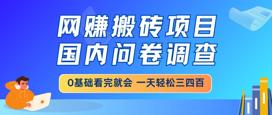 （14578期）网赚搬砖项目，国内问卷调查，0基础看完就会 一天轻松三四百，靠谱副业…|无忧资源社