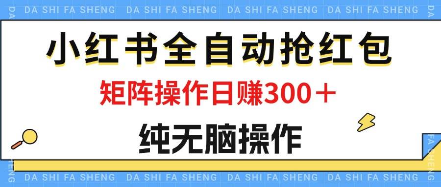 （12151期）最新小红书全自动抢红包，单号一天50＋  矩阵操作日入300＋，纯无脑操作|无忧资源社