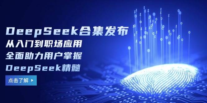 （14281期）DeepSeek合集发布，从入门到职场应用，全面助力用户掌握DeepSeek精髓|无忧资源社
