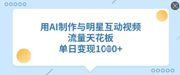 用AI制作与明星互动视频，流量天花板，单日变现多张|无忧资源社