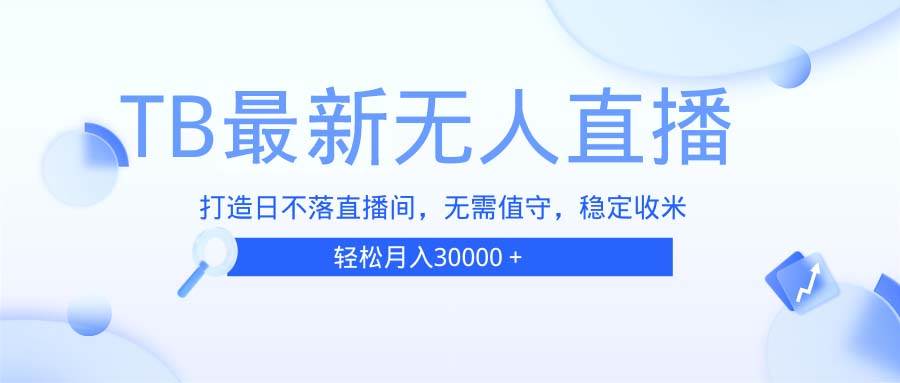 （13505期）TB无人直播，打造日不落直播间，无需真人出镜，无需值守，打造日不落直…|无忧资源社