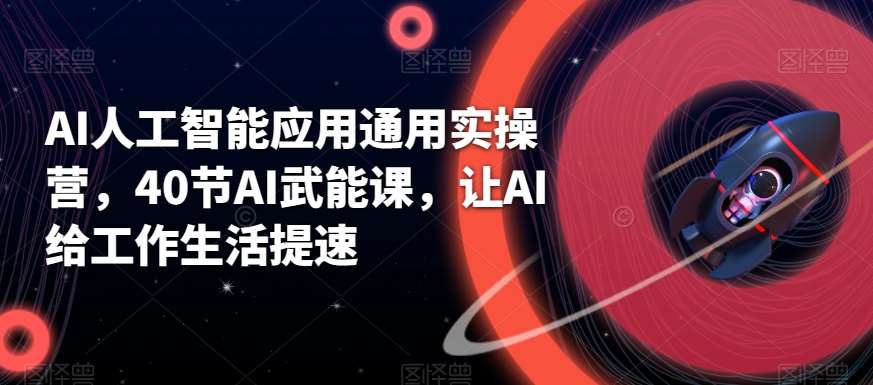 AI人工智能应用通用实操营，40节AI武能课，让AI给工作生活提速|无忧资源社