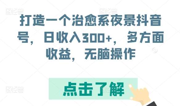 打造一个治愈系夜景抖音号，日收入300+，多方面收益，无脑操作【揭秘】|无忧资源社