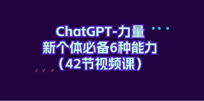 ChatGPT力量-新个体必备6种能力（42节视频课）|无忧资源社