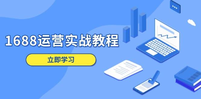（13925期）1688运营实战教程：店铺定位/商品管理/爆款打造/数字营销/客户服务等|无忧资源社
