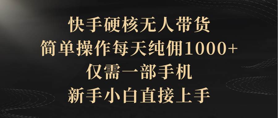 （9862期）快手硬核无人带货，简单操作每天纯佣1000+,仅需一部手机，新手小白直接上手|无忧资源社