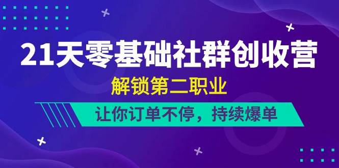 （10621期）21天-零基础社群 创收营，解锁第二职业，让你订单不停，持续爆单（22节）|无忧资源社