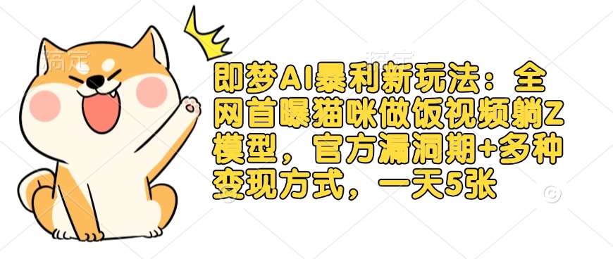 即梦AI暴利新玩法：全网首曝猫咪做饭视频躺Z模型，官方漏洞期+多种变现方式，一天5张|无忧资源社