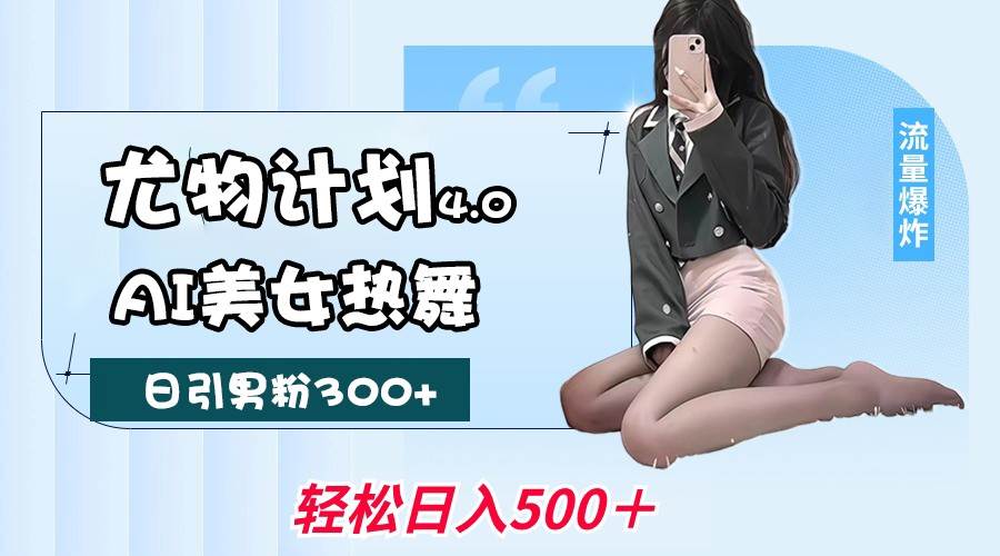 尤物计划4.0，AI美女热舞引爆流量，不限流不封号，轻松月入一万+|无忧资源社