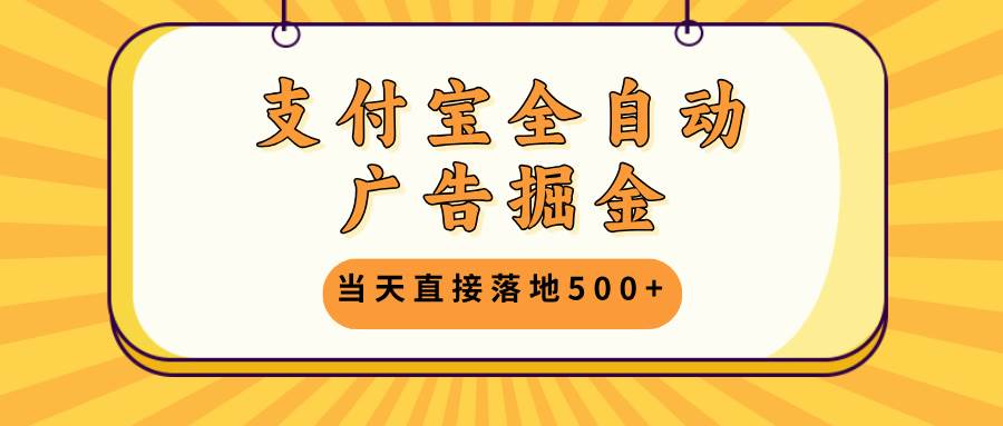 （13113期）支付宝全自动广告掘金，当天直接落地500+，无需养鸡可矩阵放大操作|无忧资源社