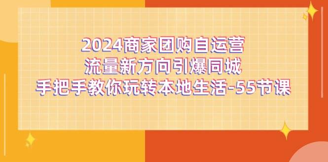 2024商家团购自运营流量新方向引爆同城，手把手教你玩转本地生活（67节完整版）|无忧资源社