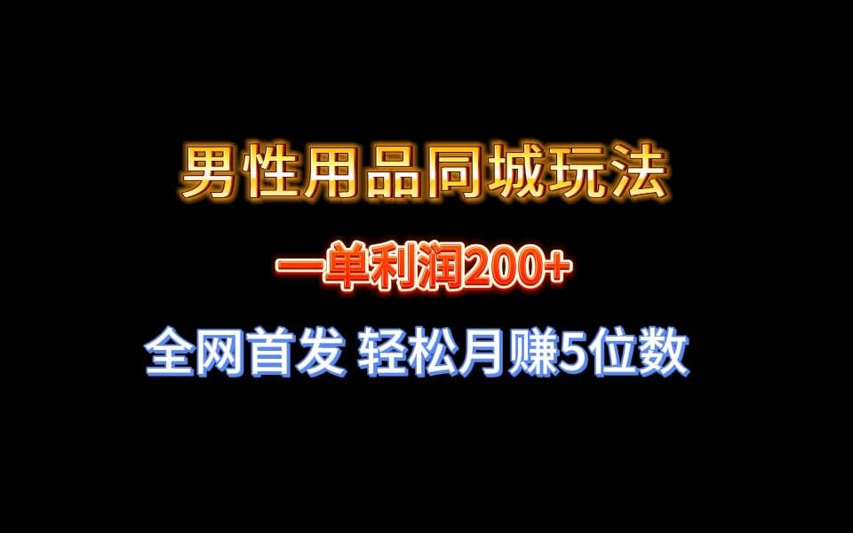 （8607期）全网首发 一单利润200+ 男性用品同城玩法 轻松月赚5位数|无忧资源社