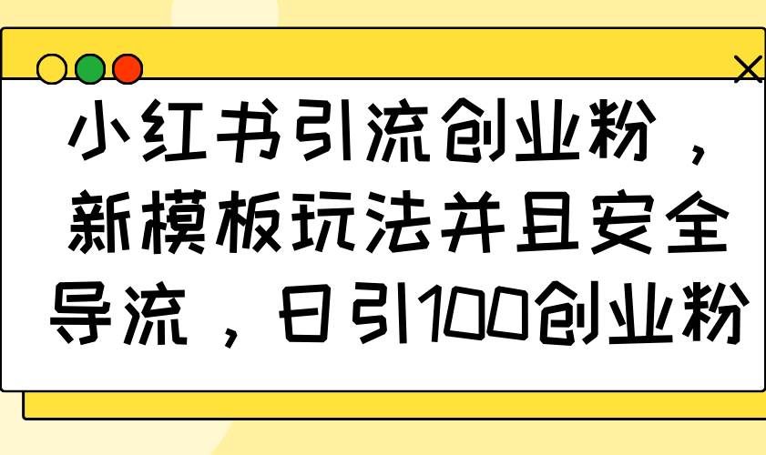 （14053期）小红书引流创业粉，新模板玩法并且安全导流，日引100创业粉|无忧资源社