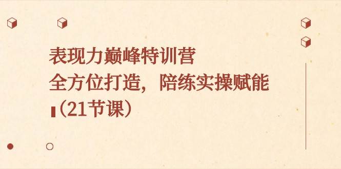 表现力巅峰特训营，全方位打造，陪练实操赋能（21节课）|无忧资源社